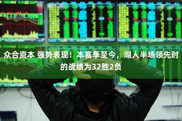 众合资本 强势表现！本赛季至今，湖人半场领先时的战绩为32胜2负