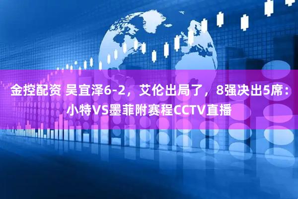 金控配资 吴宜泽6-2，艾伦出局了，8强决出5席：小特VS墨菲附赛程CCTV直播