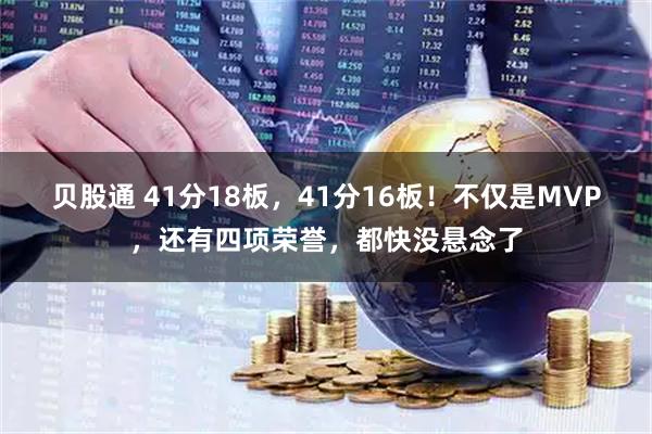 贝股通 41分18板，41分16板！不仅是MVP，还有四项荣誉，都快没悬念了