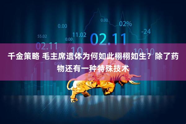 千金策略 毛主席遗体为何如此栩栩如生？除了药物还有一种特殊技术