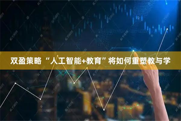 双盈策略 “人工智能+教育”将如何重塑教与学