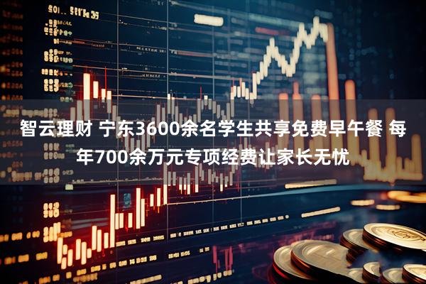 智云理财 宁东3600余名学生共享免费早午餐 每年700余万元专项经费让家长无忧