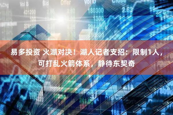易多投资 火湖对决！湖人记者支招：限制1人，可打乱火箭体系，静待东契奇